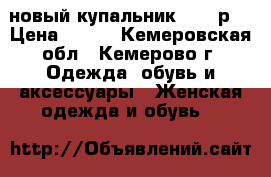 новый купальник 48-50р. › Цена ­ 750 - Кемеровская обл., Кемерово г. Одежда, обувь и аксессуары » Женская одежда и обувь   